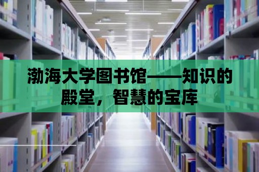 渤海大學圖書館——知識的殿堂，智慧的寶庫