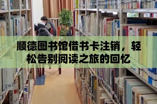 順德圖書館借書卡注銷，輕松告別閱讀之旅的回憶