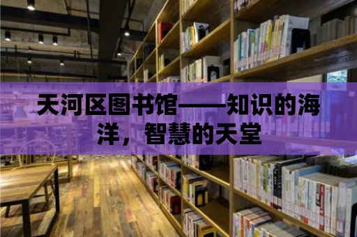 天河區圖書館——知識的海洋，智慧的天堂