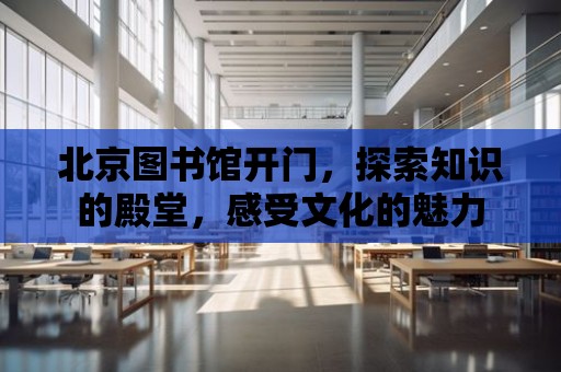 北京圖書館開門，探索知識的殿堂，感受文化的魅力