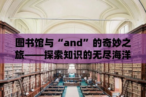 圖書館與“and”的奇妙之旅——探索知識的無盡海洋