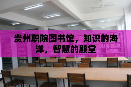 貴州職院圖書館，知識的海洋，智慧的殿堂