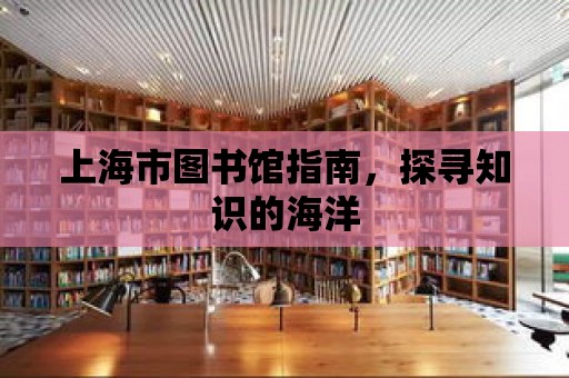 上海市圖書館指南，探尋知識的海洋