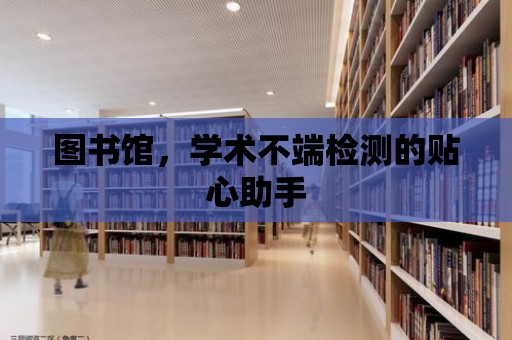 圖書館，學術不端檢測的貼心助手