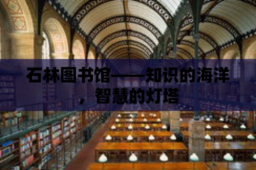 石林圖書館——知識的海洋，智慧的燈塔