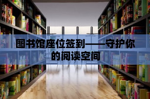 圖書館座位簽到——守護(hù)你的閱讀空間