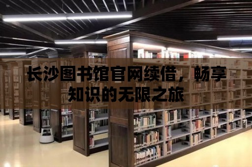 長沙圖書館官網續借，暢享知識的無限之旅