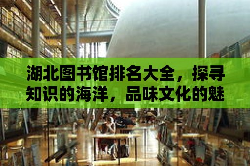 湖北圖書館排名大全，探尋知識的海洋，品味文化的魅力