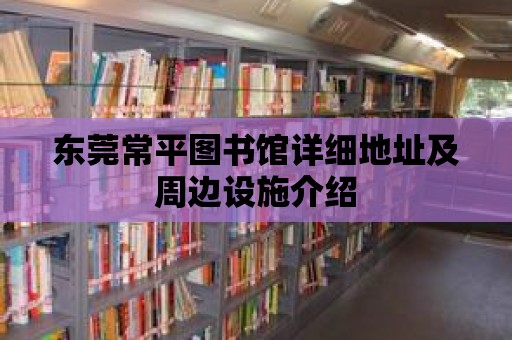 東莞常平圖書(shū)館詳細(xì)地址及周邊設(shè)施介紹