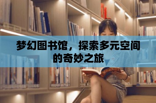 夢幻圖書館，探索多元空間的奇妙之旅