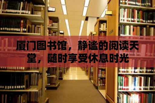 廈門(mén)圖書(shū)館，靜謐的閱讀天堂，隨時(shí)享受休息時(shí)光