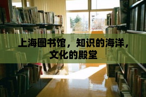 上海圖書館，知識的海洋，文化的殿堂