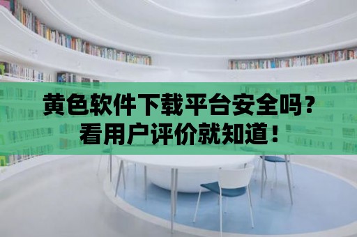 黃色軟件下載平臺安全嗎？看用戶評價就知道！