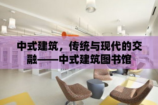 中式建筑，傳統與現代的交融——中式建筑圖書館