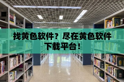 找黃色軟件？盡在黃色軟件下載平臺！