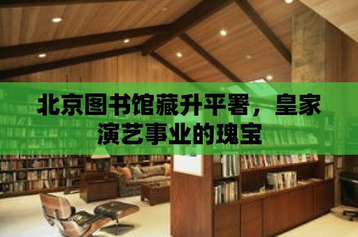 北京圖書館藏升平署，皇家演藝事業(yè)的瑰寶