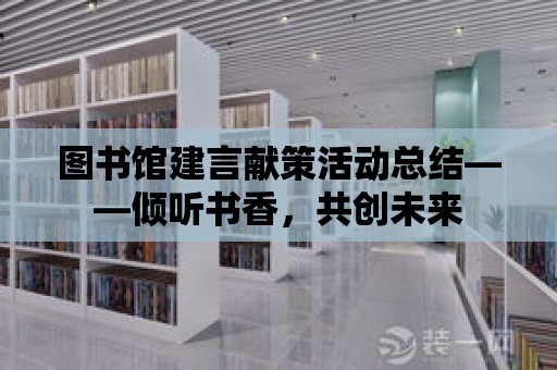 圖書館建言獻策活動總結——傾聽書香，共創(chuàng)未來