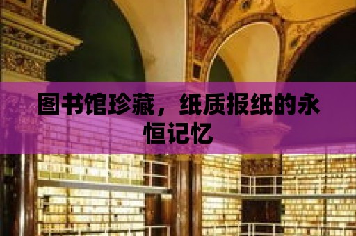 圖書館珍藏，紙質報紙的永恒記憶