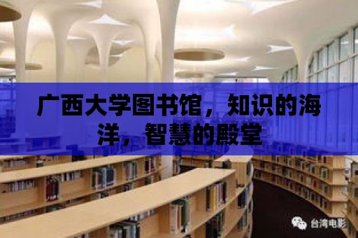 廣西大學圖書館，知識的海洋，智慧的殿堂