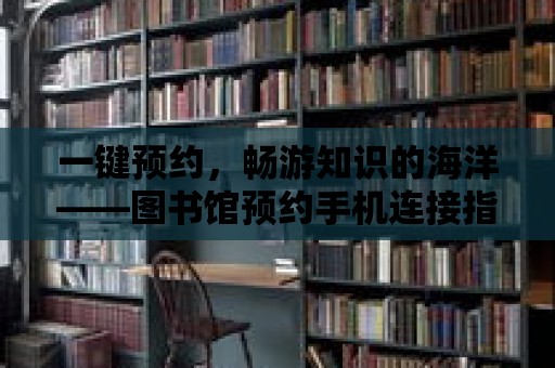 一鍵預約，暢游知識的海洋——圖書館預約手機連接指南