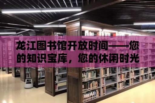 龍江圖書館開放時間——您的知識寶庫，您的休閑時光