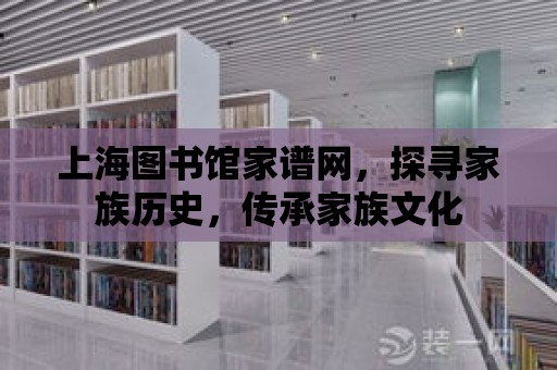 上海圖書館家譜網，探尋家族歷史，傳承家族文化