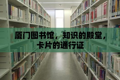 廈門圖書館，知識的殿堂，卡片的通行證