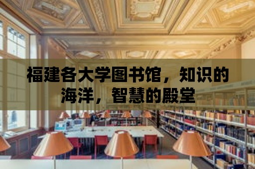 福建各大學圖書館，知識的海洋，智慧的殿堂