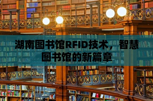 湖南圖書館RFID技術，智慧圖書館的新篇章