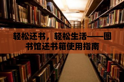 輕松還書(shū)，輕松生活——圖書(shū)館還書(shū)箱使用指南