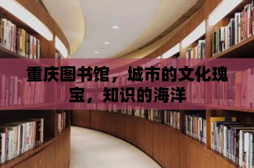 重慶圖書館，城市的文化瑰寶，知識的海洋