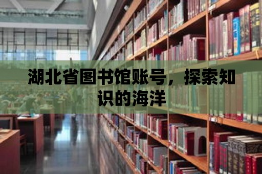 湖北省圖書館賬號，探索知識的海洋