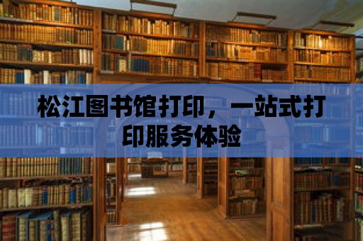 松江圖書館打印，一站式打印服務(wù)體驗