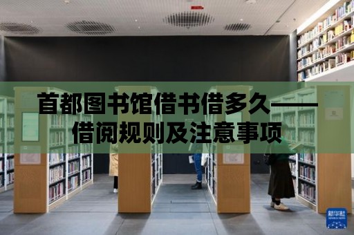 首都圖書館借書借多久——借閱規則及注意事項