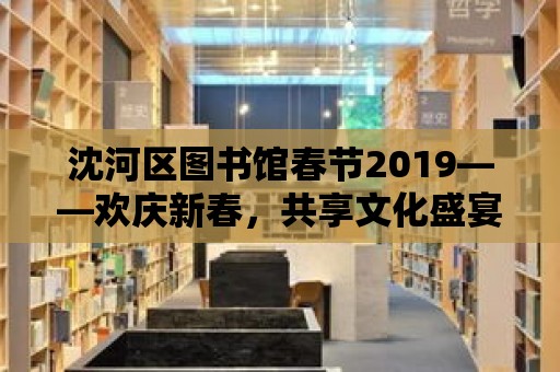 沈河區圖書館春節2019——歡慶新春，共享文化盛宴