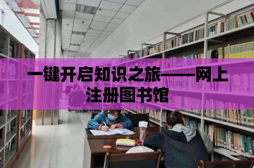 一鍵開啟知識之旅——網(wǎng)上注冊圖書館