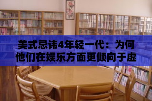 美式忌諱4年輕一代：為何他們在娛樂方面更傾向于虛擬體驗(yàn)？