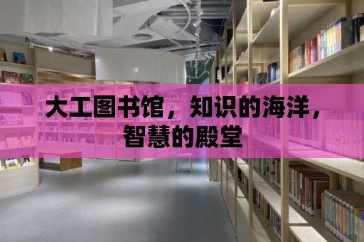 大工圖書館，知識的海洋，智慧的殿堂