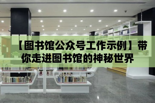 【圖書館公眾號工作示例】帶你走進圖書館的神秘世界