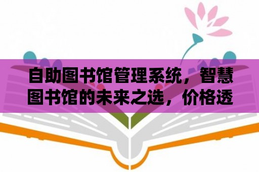 自助圖書館管理系統(tǒng)，智慧圖書館的未來之選，價格透明，服務優(yōu)質