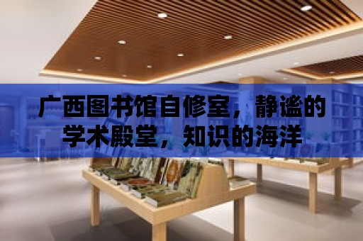 廣西圖書館自修室，靜謐的學術殿堂，知識的海洋