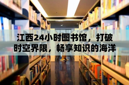 江西24小時圖書館，打破時空界限，暢享知識的海洋