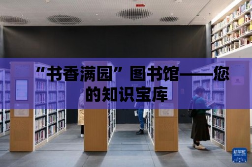 “書香滿園”圖書館——您的知識寶庫