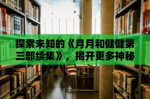 探索未知的《月月和健健第三部續(xù)集》，揭開更多神秘的面紗！