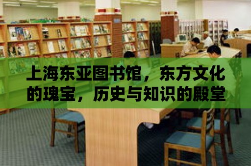 上海東亞圖書館，東方文化的瑰寶，歷史與知識的殿堂