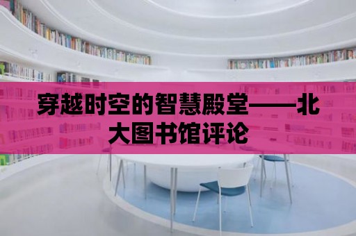 穿越時空的智慧殿堂——北大圖書館評論