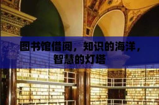 圖書館借閱，知識的海洋，智慧的燈塔