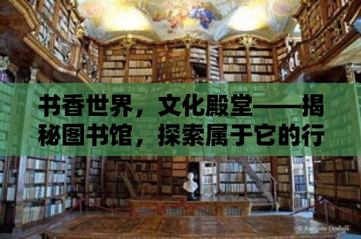 書香世界，文化殿堂——揭秘圖書館，探索屬于它的行業魅力