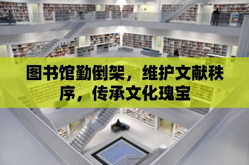 圖書館勤倒架，維護文獻秩序，傳承文化瑰寶