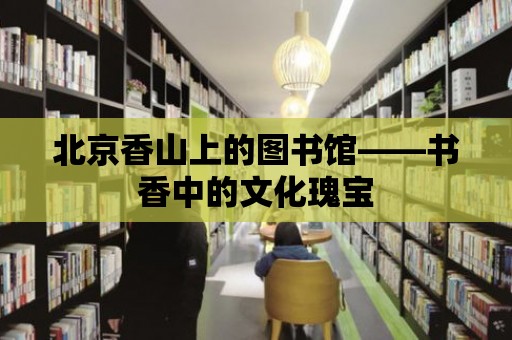 北京香山上的圖書館——書香中的文化瑰寶